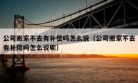 公司搬家不去有补偿吗怎么说（公司搬家不去有补偿吗怎么说呢）