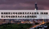 株洲搬家公司电话联系方式大全查询（株洲搬家公司电话联系方式大全查询最新）