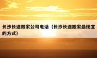 长沙长途搬家公司电话（长沙长途搬家最便宜的方式）