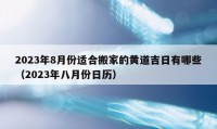 2023年8月份适合搬家的黄道吉日有哪些（2023年八月份日历）