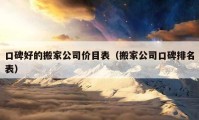 口碑好的搬家公司价目表（搬家公司口碑排名表）