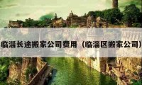 临淄长途搬家公司费用（临淄区搬家公司）