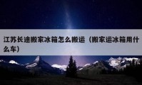 江苏长途搬家冰箱怎么搬运（搬家运冰箱用什么车）