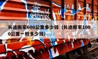 长途搬家600公里多少钱（长途搬家1000公里一般多少钱）