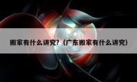 搬家有什么讲究?（广东搬家有什么讲究）