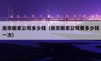 南京搬家公司多少钱（南京搬家公司要多少钱一次）