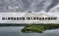 别人搬家给多少钱（别人搬家给多少钱吉利）