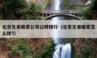 北京兄弟搬家公司口碑排行（北京兄弟搬家怎么样?）