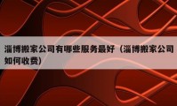 淄博搬家公司有哪些服务最好（淄博搬家公司如何收费）