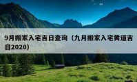 9月搬家入宅吉日查询（九月搬家入宅黄道吉日2020）