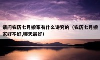 请问农历七月搬家有什么讲究的（农历七月搬家好不好,哪天最好）