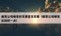 搬家公司哪家好又便宜又实惠（搬家公司哪家比较好一点）