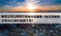 搬家公司口碑排行榜哈尔滨最新（哈尔滨搬家公司2021排行榜前十名）