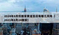 2024年8月份搬家黄道吉日有哪几天呀（2021年8月24搬家）