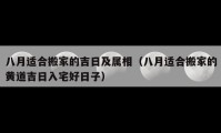 八月适合搬家的吉日及属相（八月适合搬家的黄道吉日入宅好日子）