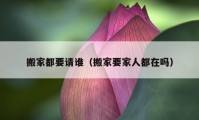 搬家都要请谁（搬家要家人都在吗）