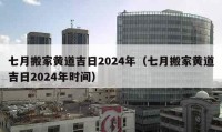 七月搬家黄道吉日2024年（七月搬家黄道吉日2024年时间）