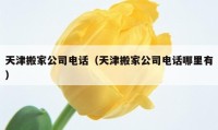 天津搬家公司电话（天津搬家公司电话哪里有）