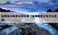 淄博淄川搬家公司价目（淄博搬家公司怎么收费）