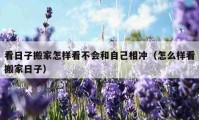 看日子搬家怎样看不会和自己相冲（怎么样看搬家日子）