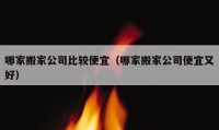 哪家搬家公司比较便宜（哪家搬家公司便宜又好）