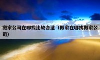 搬家公司在哪找比较合适（搬家在哪找搬家公司）