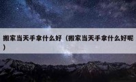 搬家当天手拿什么好（搬家当天手拿什么好呢）