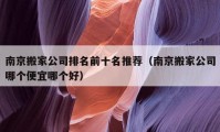 南京搬家公司排名前十名推荐（南京搬家公司哪个便宜哪个好）