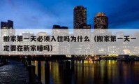 搬家第一天必须入住吗为什么（搬家第一天一定要在新家睡吗）