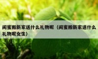 闺蜜搬新家送什么礼物呢（闺蜜搬新家送什么礼物呢女生）