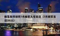 搬家有何讲究7月搬家入宅吉日（7月搬家吉日2021）