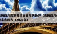 农历四月搬家黄道吉日那天最好（农历四月份搬家良辰吉日2021年）