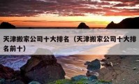 天津搬家公司十大排名（天津搬家公司十大排名前十）