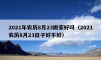 2021年农历8月23搬家好吗（2021农历8月23日子好不好）