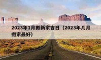 2023年1月搬新家吉日（2023年几月搬家最好）