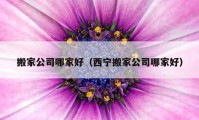 搬家公司哪家好（西宁搬家公司哪家好）