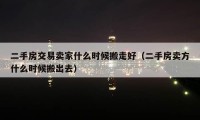 二手房交易卖家什么时候搬走好（二手房卖方什么时候搬出去）