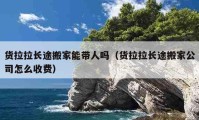 货拉拉长途搬家能带人吗（货拉拉长途搬家公司怎么收费）