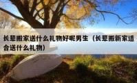 长辈搬家送什么礼物好呢男生（长辈搬新家适合送什么礼物）