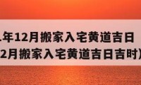 2021年12月搬家入宅黄道吉日（2021年12月搬家入宅黄道吉日吉时）