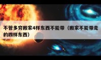 不管多穷搬家4样东西不能带（搬家不能带走的四样东西）