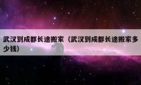 武汉到成都长途搬家（武汉到成都长途搬家多少钱）