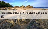 淄博精品搬家服务电话（淄博搬家公司怎么收费）