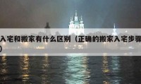 入宅和搬家有什么区别（正确的搬家入宅步骤）