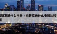 搬新家送什么电器（搬新家送什么电器比较吉利）