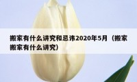 搬家有什么讲究和忌讳2020年5月（搬家搬家有什么讲究）