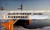 2021年2月3日搬家吉时（2021年2月3日搬家黄道吉日）