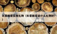 长辈搬家实用礼物（长辈搬家送什么礼物好?）