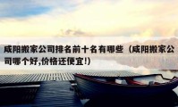 咸阳搬家公司排名前十名有哪些（咸阳搬家公司哪个好,价格还便宜!）