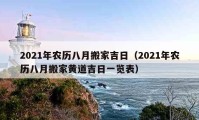 2021年农历八月搬家吉日（2021年农历八月搬家黄道吉日一览表）